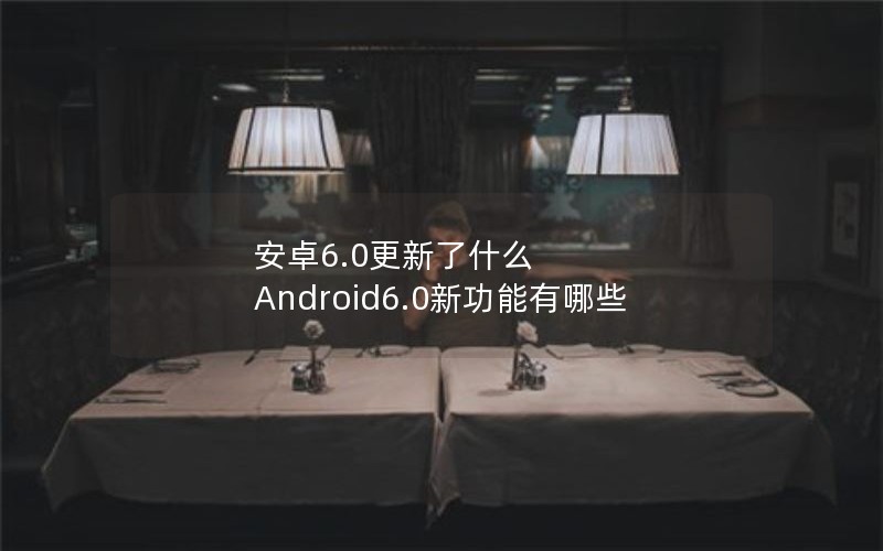׿6.0ʲô  Android6.0¹Щ