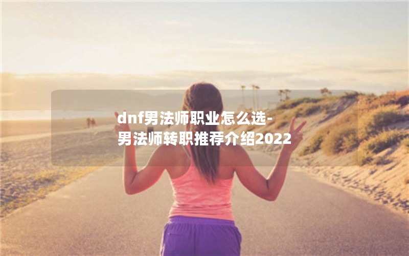 dnfзʦְҵôѡ-зʦתְƼ2022