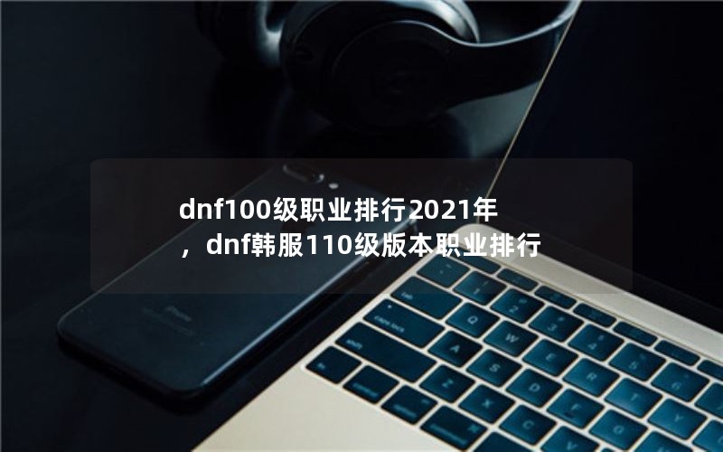 dnf100ְҵ2021꣬dnf110汾ְҵ