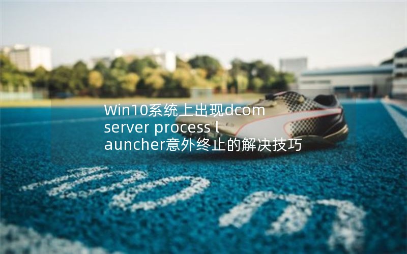 Win10ϵͳϳdcom server process launcherֹĽ